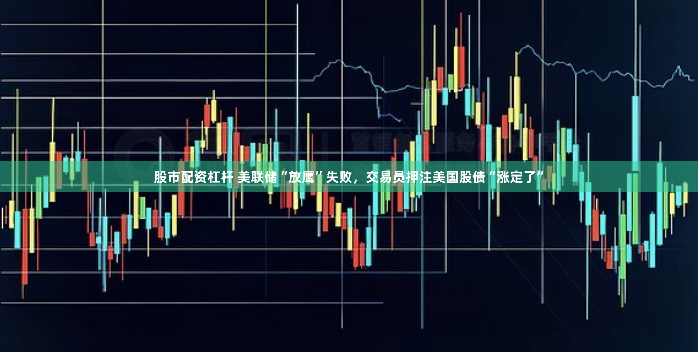 股市配资杠杆 美联储“放鹰”失败，交易员押注美国股债“涨定了”