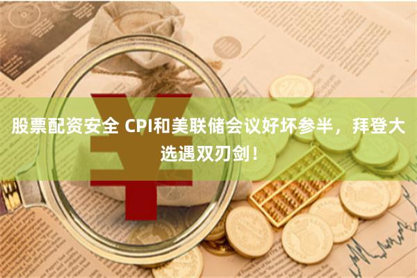 股票配资安全 CPI和美联储会议好坏参半，拜登大选遇双刃剑！