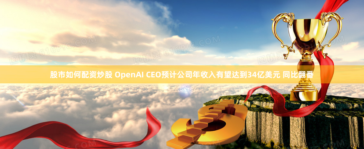 股市如何配资炒股 OpenAI CEO预计公司年收入有望达到34亿美元 同比翻番