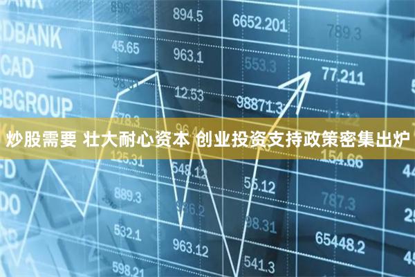 炒股需要 壮大耐心资本 创业投资支持政策密集出炉