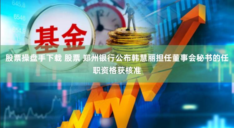 股票操盘手下载 股票 郑州银行公布韩慧丽担任董事会秘书的任职资格获核准