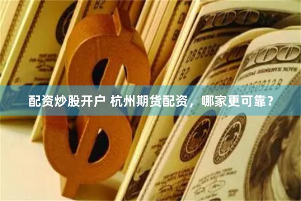配资炒股开户 杭州期货配资，哪家更可靠？