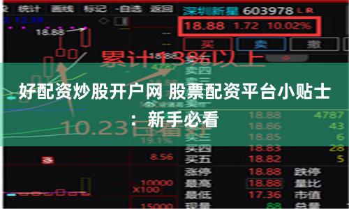 好配资炒股开户网 股票配资平台小贴士：新手必看