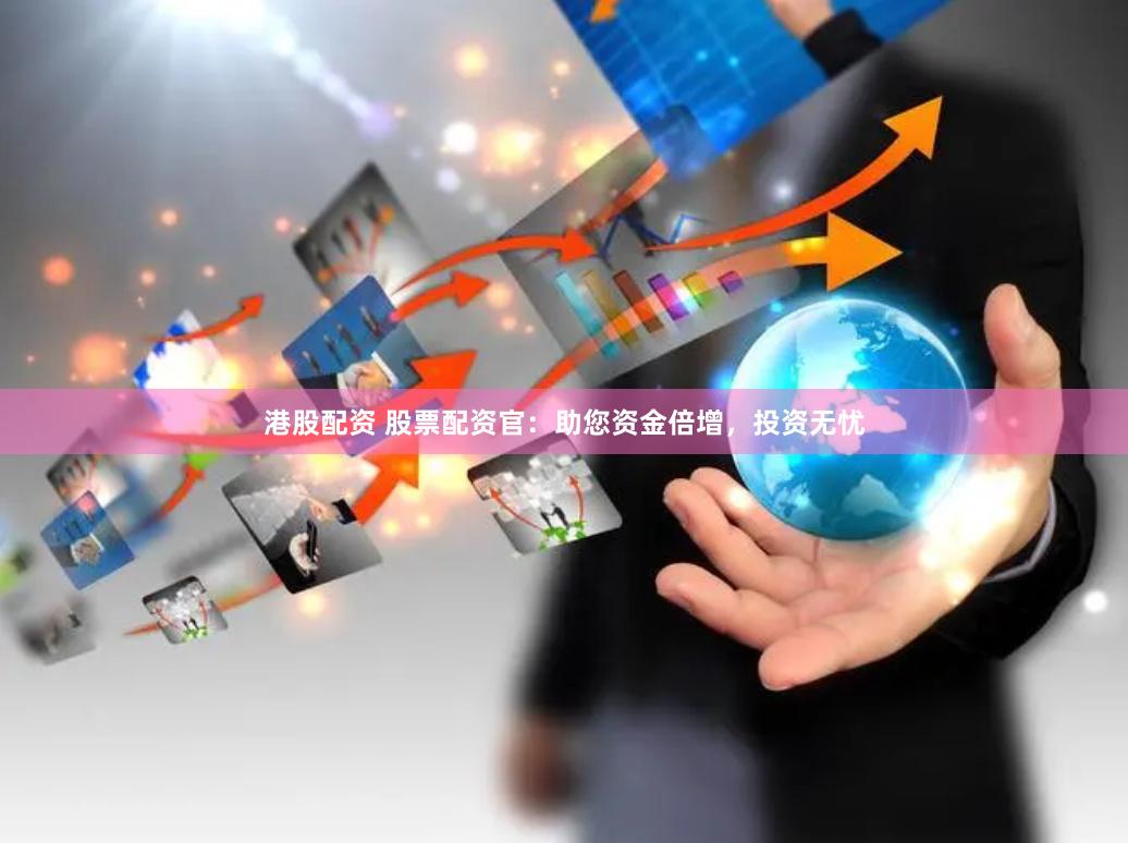 港股配资 股票配资官：助您资金倍增，投资无忧