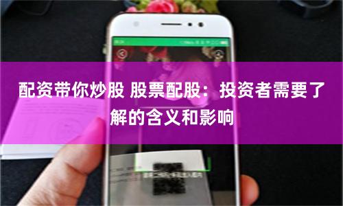 配资带你炒股 股票配股：投资者需要了解的含义和影响