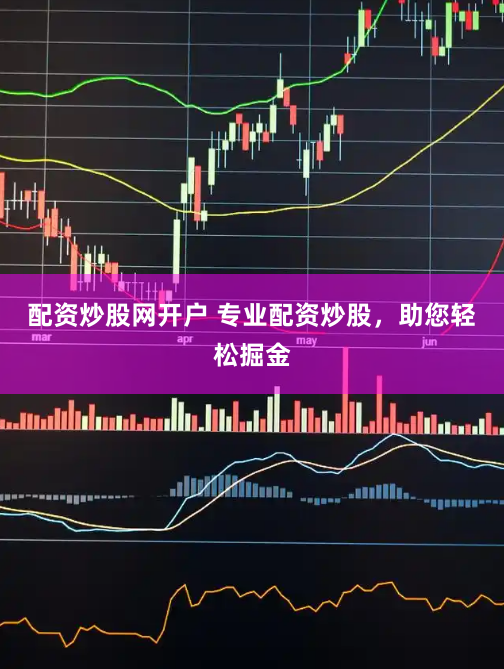 配资炒股网开户 专业配资炒股，助您轻松掘金