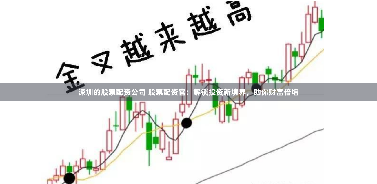 深圳的股票配资公司 股票配资官：解锁投资新境界，助你财富倍增