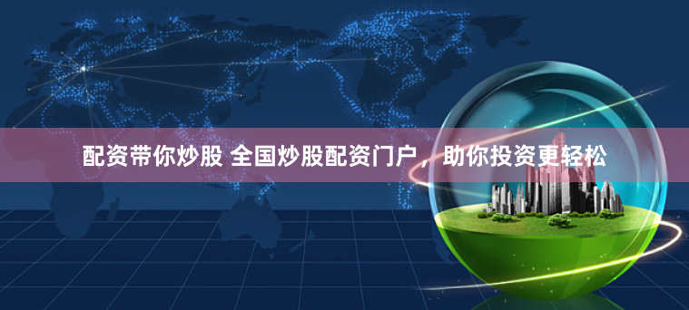 配资带你炒股 全国炒股配资门户，助你投资更轻松