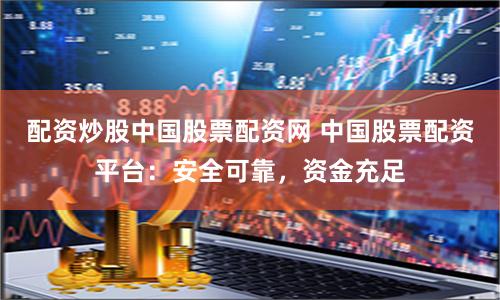 配资炒股中国股票配资网 中国股票配资平台:安全可靠,资金充足