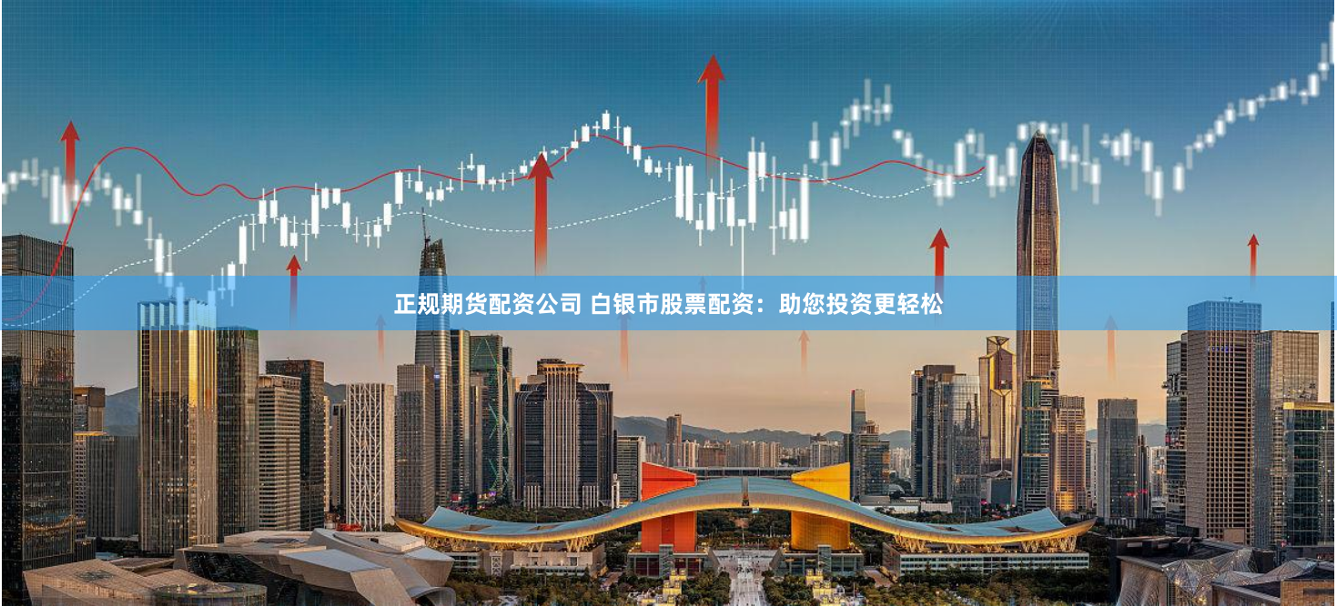 正规期货配资公司 白银市股票配资:助您投资更轻松