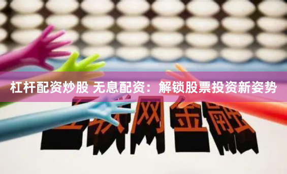 杠杆配资炒股 无息配资:解锁股票投资新姿势