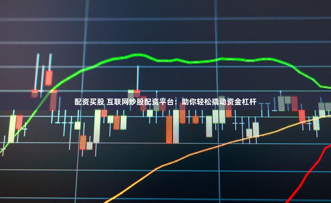 配资买股 互联网炒股配资平台:助你轻松撬动资金杠杆