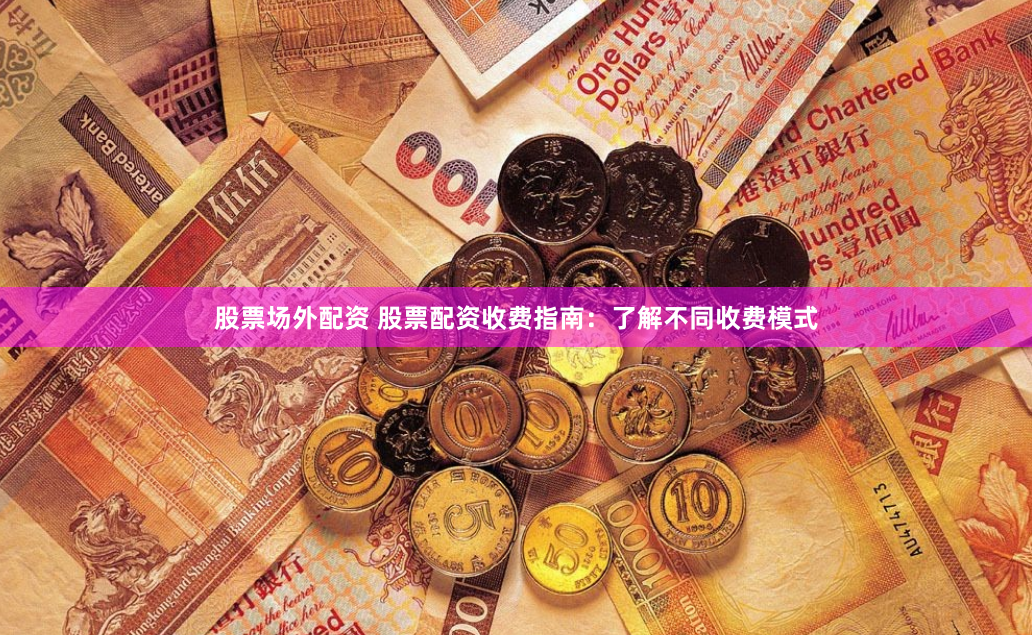 股票场外配资 股票配资收费指南：了解不同收费模式