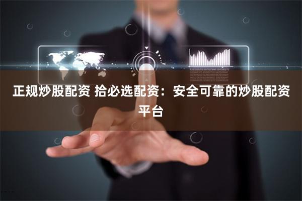 正规炒股配资 拾必选配资：安全可靠的炒股配资平台