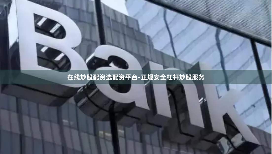 在线炒股配资选配资平台-正规安全杠杆炒股服务