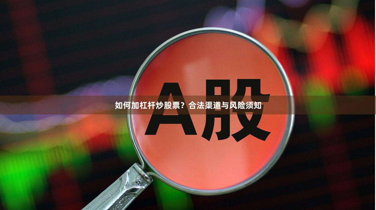 如何加杠杆炒股票？合法渠道与风险须知