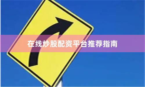 在线炒股配资平台推荐指南