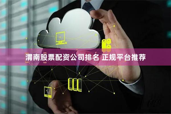 渭南股票配资公司排名 正规平台推荐