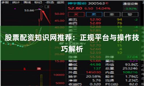 股票配资知识网推荐：正规平台与操作技巧解析